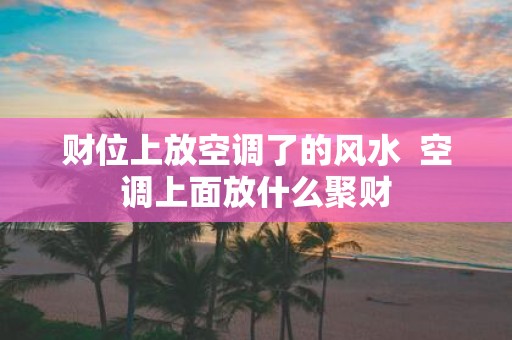 财位上放空调了的风水 空调上面放什么聚财