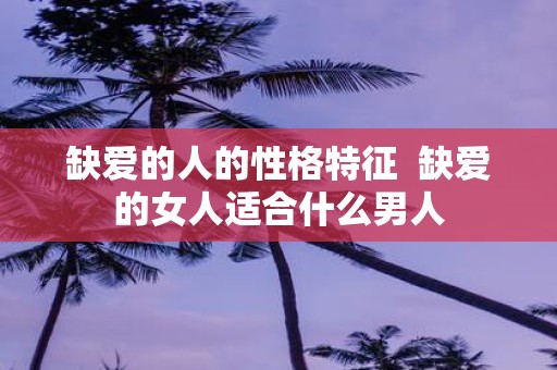 缺爱的人的性格特征 缺爱的女人适合什么男人