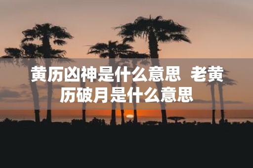 黄历凶神是什么意思 老黄历破月是什么意思