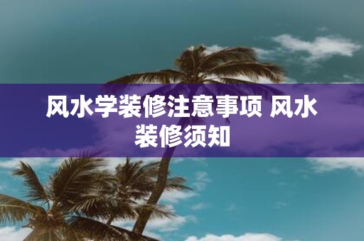 风水学装修注意事项 风水装修须知