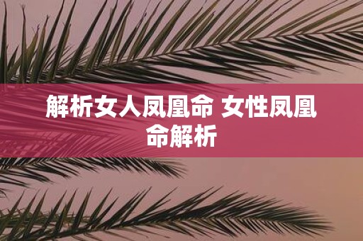 解析女人凤凰命 女性凤凰命解析