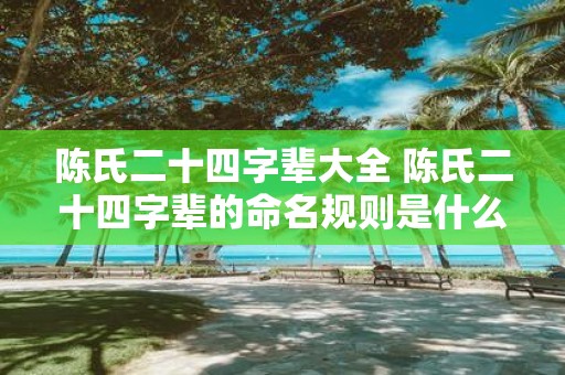陈氏二十四字辈大全 陈氏二十四字辈的命名规则是什么