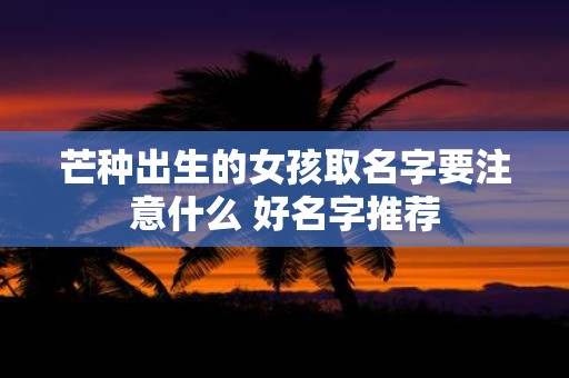 芒种出生的女孩取名字要注意什么 好名字推荐