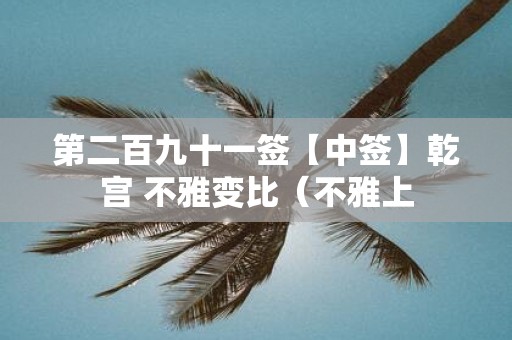 第二百九十一签【中签】乾宫 不雅变比（不雅上
