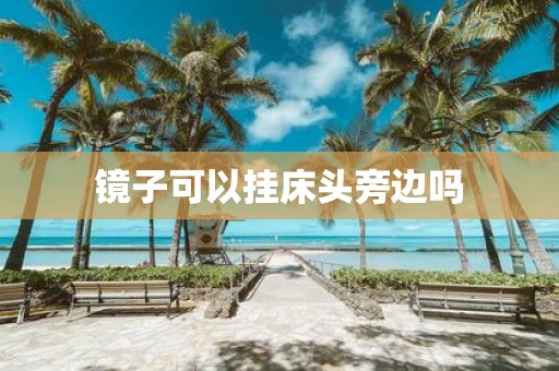 镜子可以挂床头旁边吗