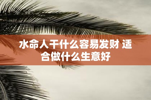 水命人干什么容易发财 适合做什么生意好