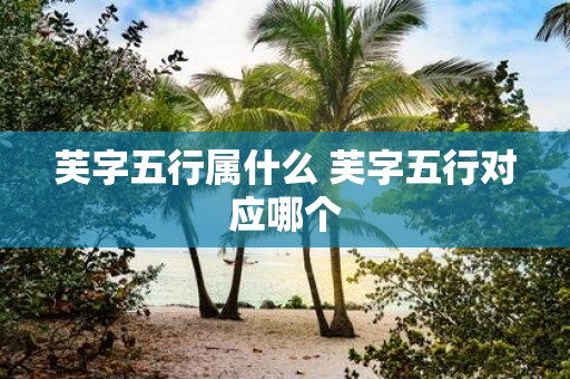 芙字五行属什么 芙字五行对应哪个