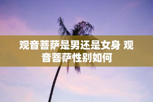 观音菩萨是男还是女身 观音菩萨性别如何