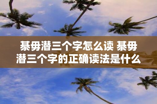 綦毋潜三个字怎么读 綦毋潜三个字的正确读法是什么