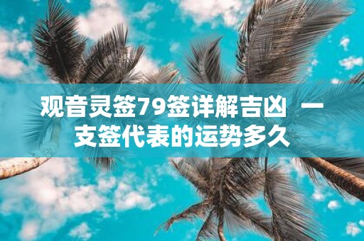 观音灵签79签详解吉凶 一支签代表的运势多久