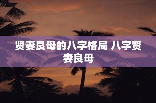 贤妻良母的八字格局 八字贤妻良母