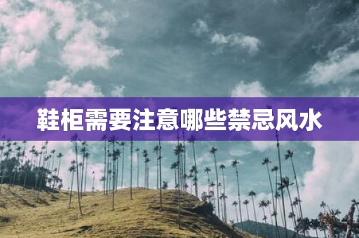 鞋柜需要注意哪些禁忌风水