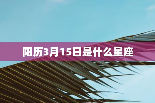 阳历3月15日是什么星座