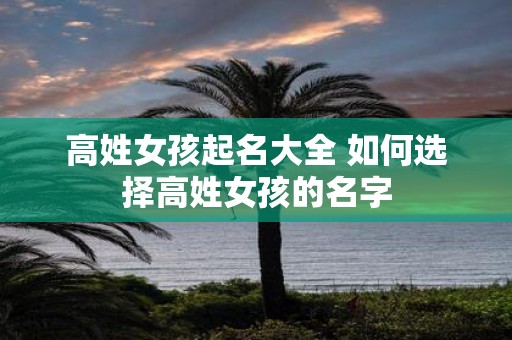 高姓女孩起名大全 如何选择高姓女孩的名字