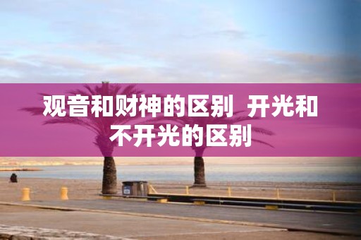 观音和财神的区别 开光和不开光的区别