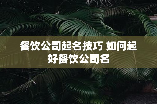 餐饮公司起名技巧 如何起好餐饮公司名