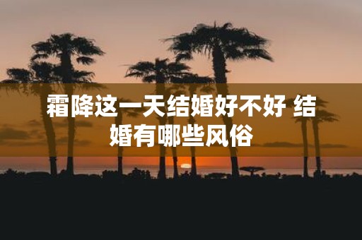 霜降这一天结婚好不好 结婚有哪些风俗