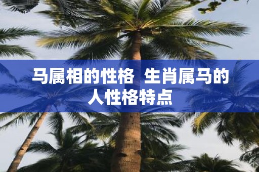 马属相的性格 生肖属马的人性格特点