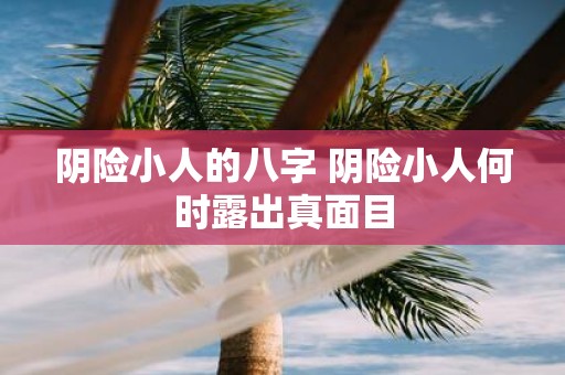 阴险小人的八字 阴险小人何时露出真面目