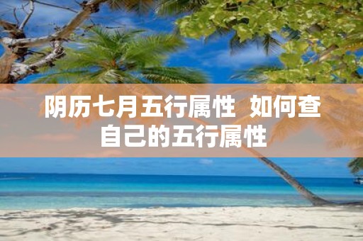 阴历七月五行属性 如何查自己的五行属性