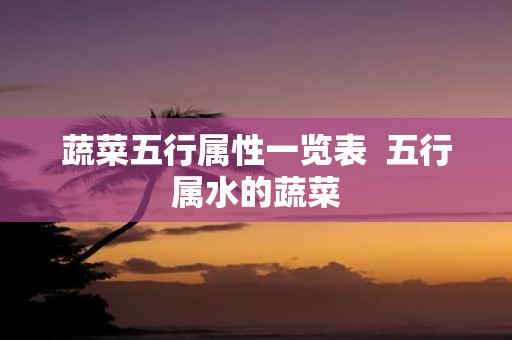 蔬菜五行属性一览表 五行属水的蔬菜
