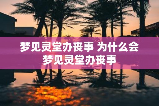 梦见灵堂办丧事 为什么会梦见灵堂办丧事