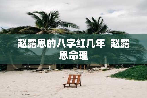 赵露思的八字红几年 赵露思命理