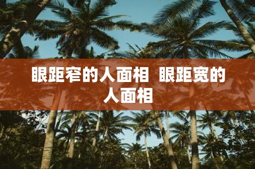 眼距窄的人面相 眼距宽的人面相