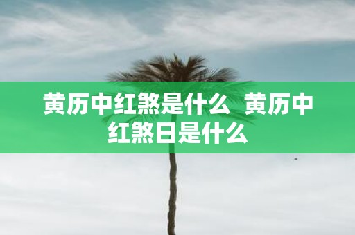 黄历中红煞是什么 黄历中红煞日是什么