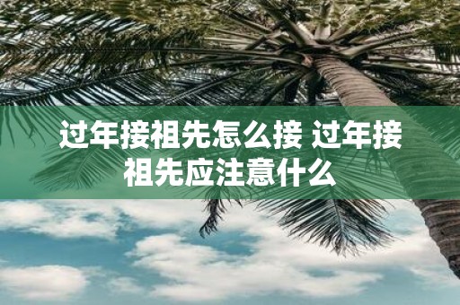过年接祖先怎么接 过年接祖先应注意什么