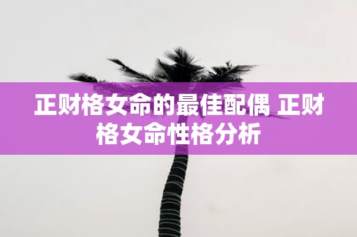 正财格女命的最佳配偶 正财格女命性格分析