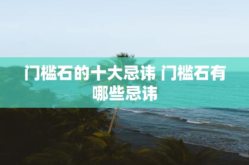 门槛石的十大忌讳 门槛石有哪些忌讳