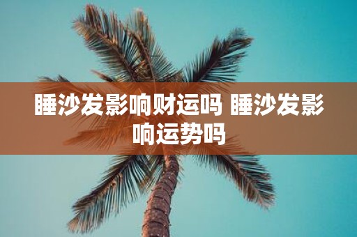 睡沙发影响财运吗 睡沙发影响运势吗