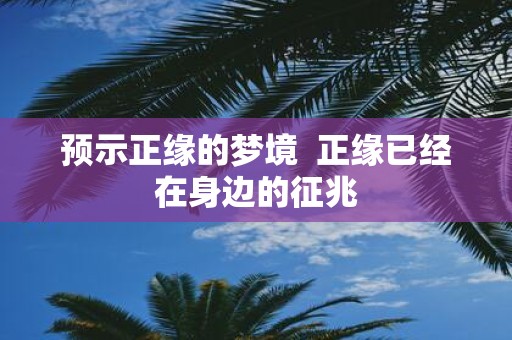 预示正缘的梦境 正缘已经在身边的征兆