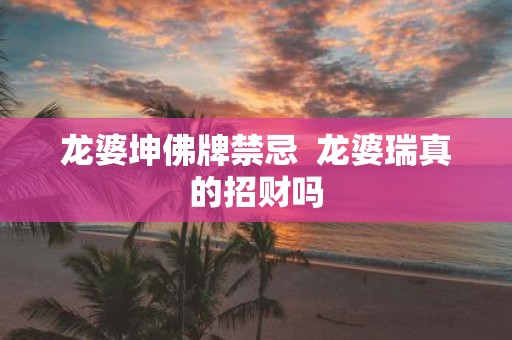 龙婆坤佛牌禁忌 龙婆瑞真的招财吗