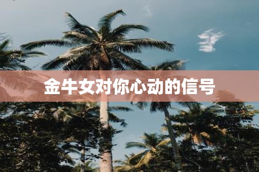 金牛女对你心动的信号