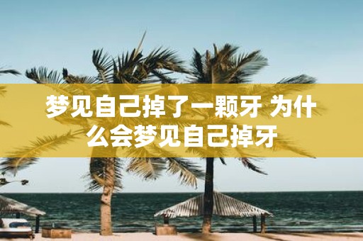 梦见自己掉了一颗牙 为什么会梦见自己掉牙