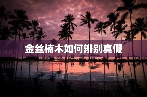 金丝楠木如何辨别真假