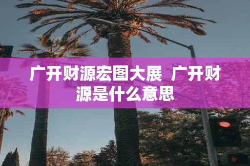 广开财源宏图大展 广开财源是什么意思