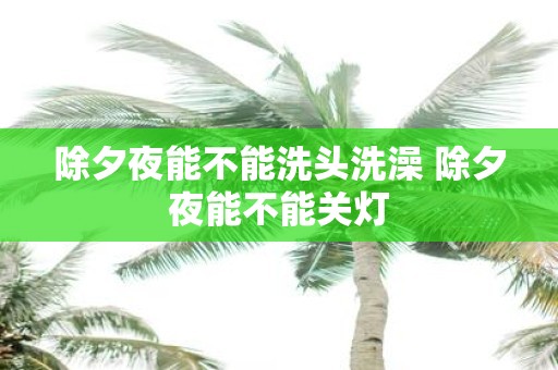 除夕夜能不能洗头洗澡 除夕夜能不能关灯