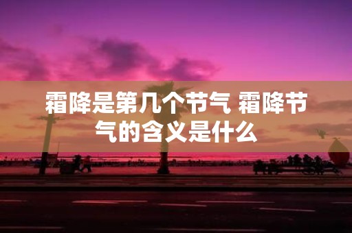 霜降是第几个节气 霜降节气的含义是什么