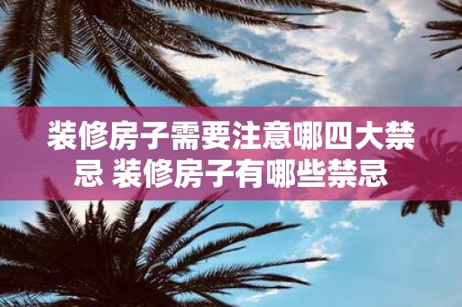 装修房子需要注意哪四大禁忌 装修房子有哪些禁忌