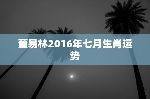 董易林2016年七月生肖运势