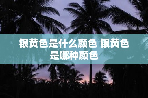 银黄色是什么颜色 银黄色是哪种颜色