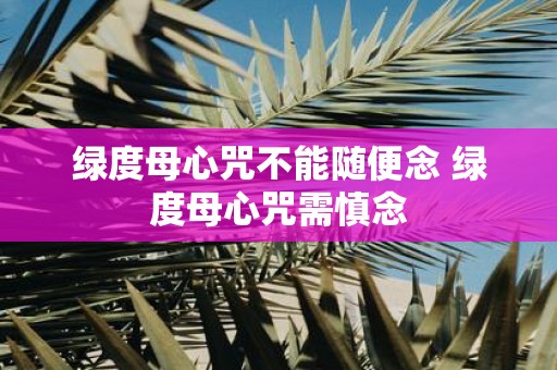 绿度母心咒不能随便念 绿度母心咒需慎念
