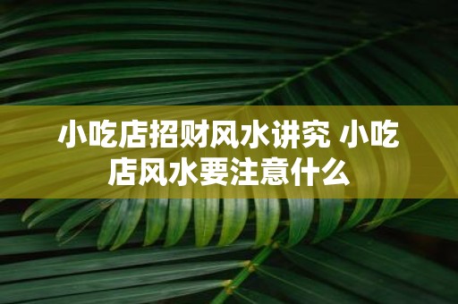 小吃店招财风水讲究 小吃店风水要注意什么