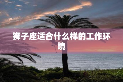 狮子座适合什么样的工作环境