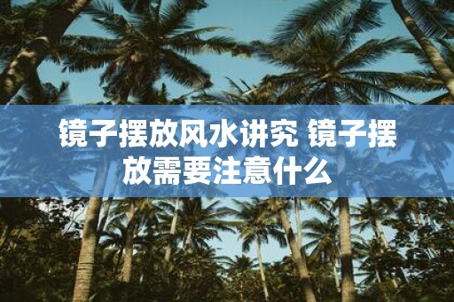 镜子摆放风水讲究 镜子摆放需要注意什么
