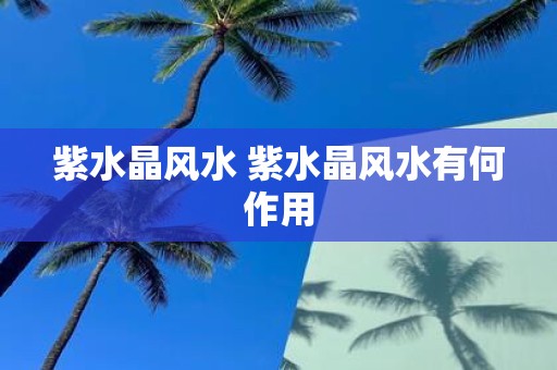 紫水晶风水 紫水晶风水有何作用