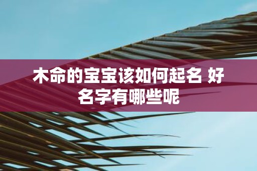 木命的宝宝该如何起名 好名字有哪些呢